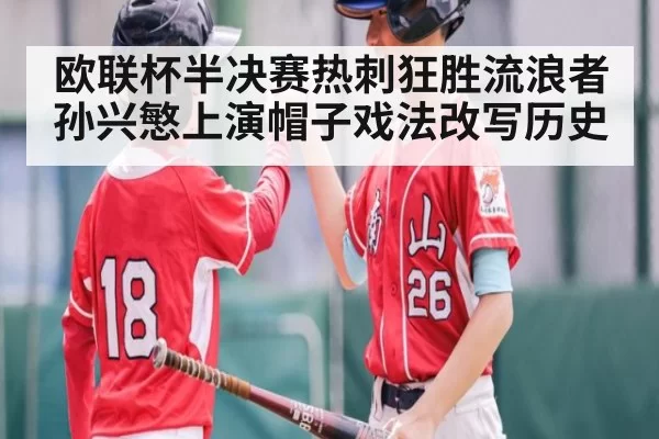 欧联杯半决赛热刺狂胜流浪者孙兴慜上演帽子戏法改写历史