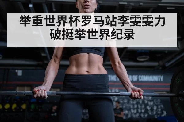举重世界杯罗马站李雯雯力破挺举世界纪录