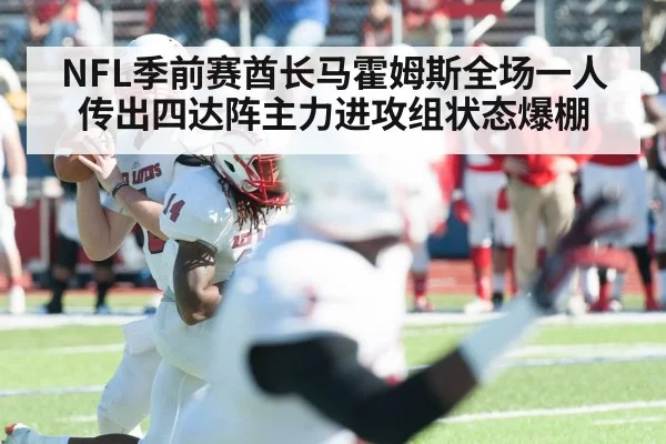 NFL季前赛酋长马霍姆斯全场一人传出四达阵主力进攻组状态爆棚