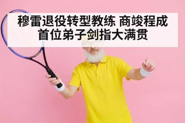 穆雷退役转型教练 商竣程成首位弟子剑指大满贯