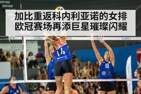 加比重返科内利亚诺的女排欧冠赛场再添巨星璀璨闪耀