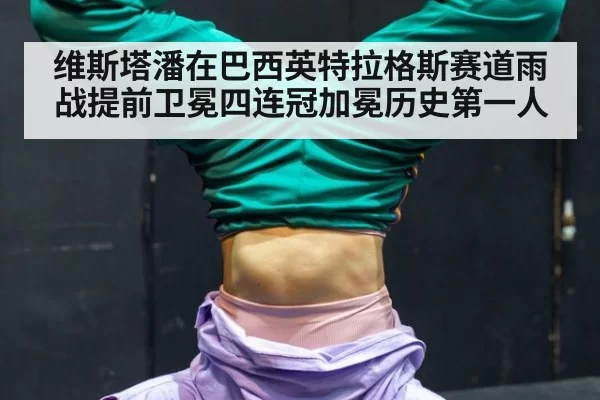 维斯塔潘在巴西英特拉格斯赛道雨战提前卫冕四连冠加冕历史第一人